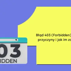 Błąd 403 (Forbidden) na stronie. Poznaj przyczyny i sposoby na jego naprawę.
