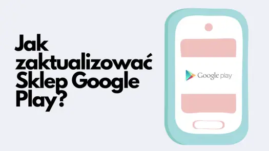 Jak zaktualizować Sklep Play i rozwiązać problemy z aktualizacją